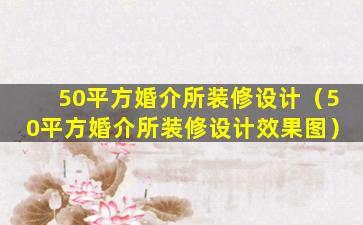 50平方婚介所装修设计（50平方婚介所装修设计效果图）