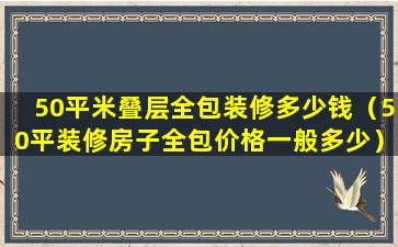 50平米叠层全包装修多少钱（50平装修房子全包价格一般多少）