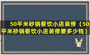 50平米砂锅餐饮小店装修（50平米砂锅餐饮小店装修要多少钱）