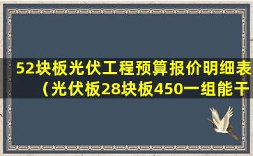 52块板光伏工程预算报价明细表（光伏板28块板450一组能干嘛）