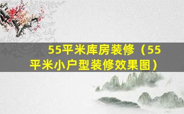 55平米库房装修（55平米小户型装修效果图）