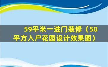 59平米一进门装修（50平方入户花园设计效果图）