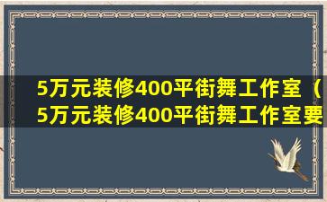 5万元装修400平街舞工作室（5万元装修400平街舞工作室要多少钱）