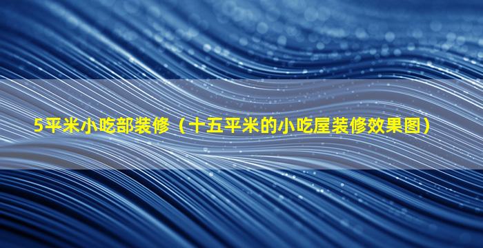 5平米小吃部装修（十五平米的小吃屋装修效果图）