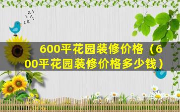 600平花园装修价格（600平花园装修价格多少钱）