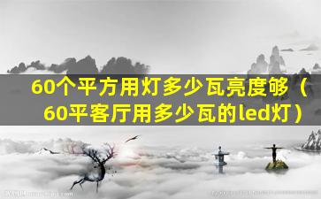 60个平方用灯多少瓦亮度够（60平客厅用多少瓦的led灯）