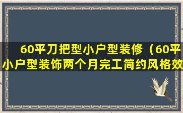 60平刀把型小户型装修（60平小户型装饰两个月完工简约风格效果真心不错晒晒）