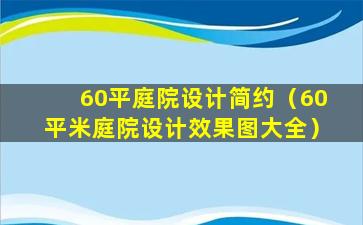 60平庭院设计简约（60平米庭院设计效果图大全）