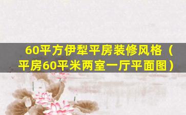 60平方伊犁平房装修风格（平房60平米两室一厅平面图）