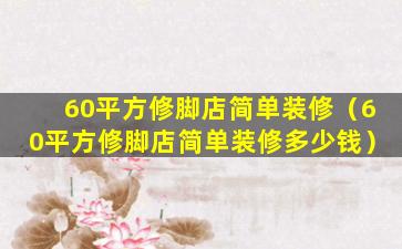 60平方修脚店简单装修（60平方修脚店简单装修多少钱）