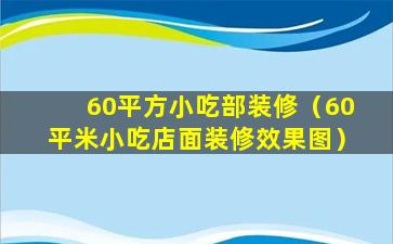 60平方小吃部装修（60平米小吃店面装修效果图）