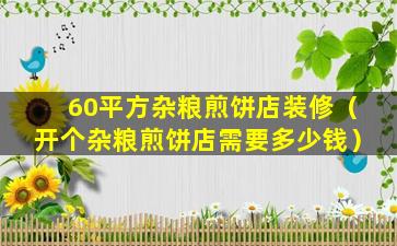 60平方杂粮煎饼店装修（开个杂粮煎饼店需要多少钱）