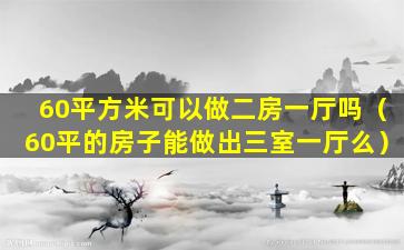 60平方米可以做二房一厅吗（60平的房子能做出三室一厅么）