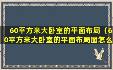 60平方米大卧室的平面布局（60平方米大卧室的平面布局图怎么画）