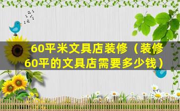 60平米文具店装修（装修60平的文具店需要多少钱）