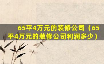 65平4万元的装修公司（65平4万元的装修公司利润多少）