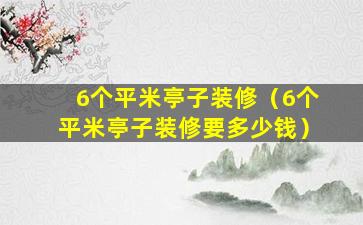 6个平米亭子装修（6个平米亭子装修要多少钱）