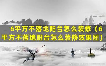 6平方不落地阳台怎么装修（6平方不落地阳台怎么装修效果图）