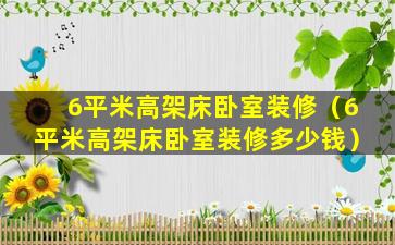 6平米高架床卧室装修（6平米高架床卧室装修多少钱）