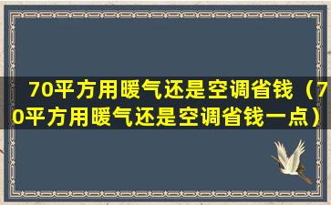 70平方用暖气还是空调省钱（70平方用暖气还是空调省钱一点）