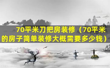 70平米刀把房装修（70平米的房子简单装修大概需要多少钱）