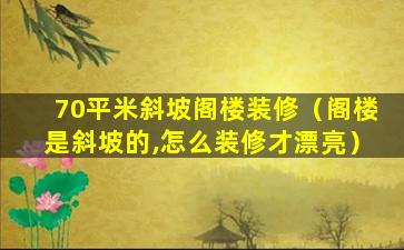 70平米斜坡阁楼装修（阁楼是斜坡的,怎么装修才漂亮）