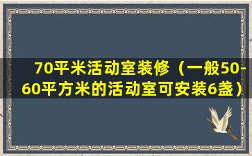 70平米活动室装修（一般50-60平方米的活动室可安装6盏）