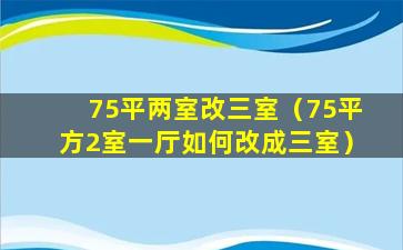 75平两室改三室（75平方2室一厅如何改成三室）