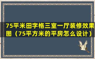 75平米田字格三室一厅装修效果图（75平方米的平房怎么设计）