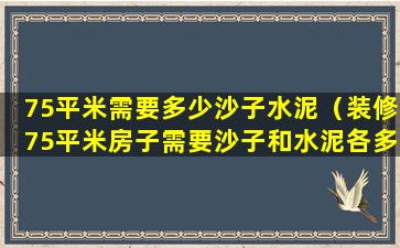 75平米需要多少沙子水泥（装修75平米房子需要沙子和水泥各多少）