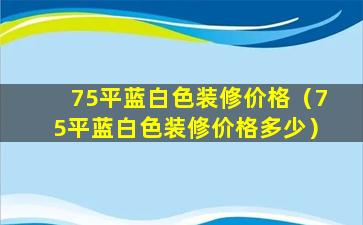 75平蓝白色装修价格（75平蓝白色装修价格多少）