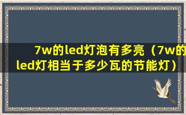 7w的led灯泡有多亮（7w的led灯相当于多少瓦的节能灯）