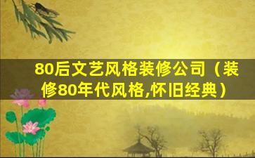 80后文艺风格装修公司（装修80年代风格,怀旧经典）