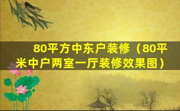 80平方中东户装修（80平米中户两室一厅装修效果图）