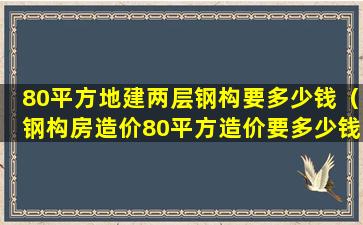 80平方地建两层钢构要多少钱（钢构房造价80平方造价要多少钱）