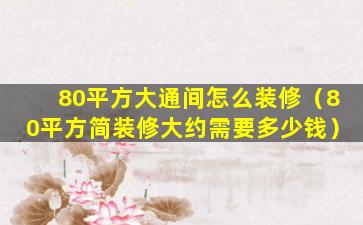 80平方大通间怎么装修（80平方简装修大约需要多少钱）