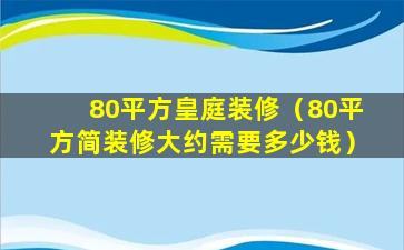 80平方皇庭装修（80平方简装修大约需要多少钱）