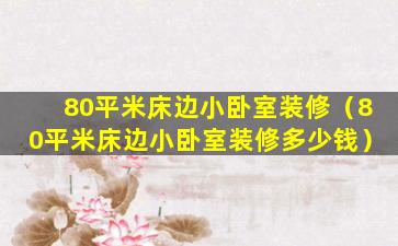 80平米床边小卧室装修（80平米床边小卧室装修多少钱）