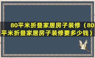 80平米折叠家居房子装修（80平米折叠家居房子装修要多少钱）