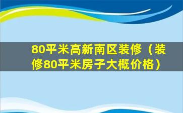 80平米高新南区装修（装修80平米房子大概价格）