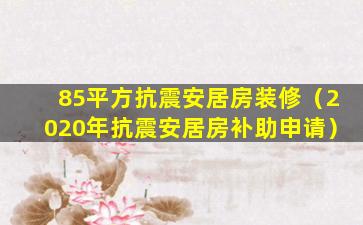 85平方抗震安居房装修（2020年抗震安居房补助申请）