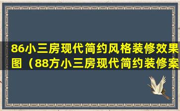 86小三房现代简约风格装修效果图（88方小三房现代简约装修案例）