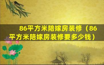 86平方米陪嫁房装修（86平方米陪嫁房装修要多少钱）