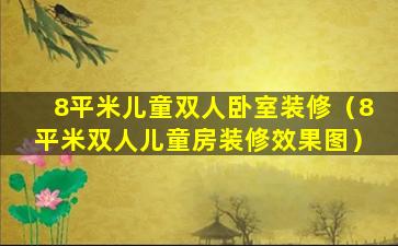 8平米儿童双人卧室装修（8平米双人儿童房装修效果图）