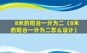 8米的阳台一分为二（8米的阳台一分为二怎么设计）