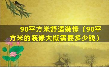 90平方米舒适装修（90平方米的装修大概需要多少钱）