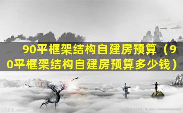 90平框架结构自建房预算（90平框架结构自建房预算多少钱）