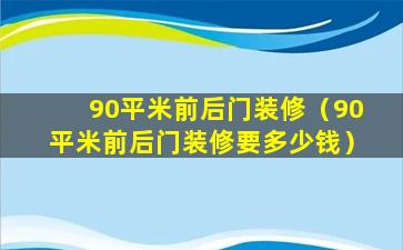 90平米前后门装修（90平米前后门装修要多少钱）