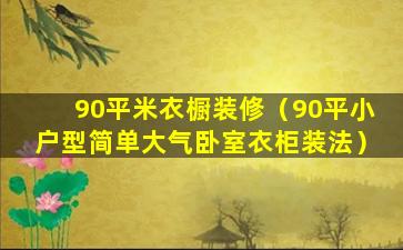 90平米衣橱装修（90平小户型简单大气卧室衣柜装法）