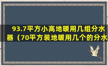 93.7平方小高地暖用几组分水器（70平方装地暖用几个的分水器）